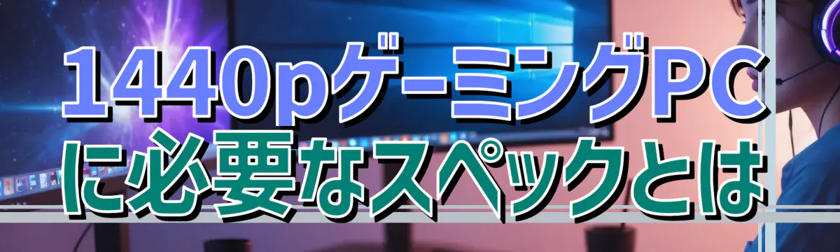 1440pゲーミングPCに必要なスペックとは