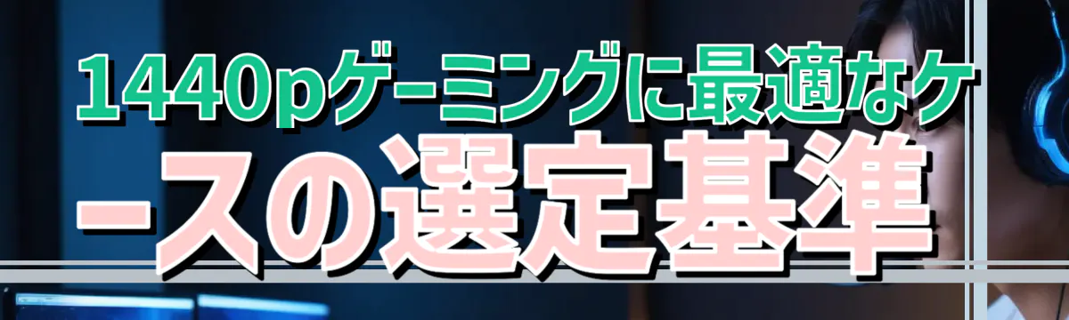 1440pゲーミングに最適なケースの選定基準