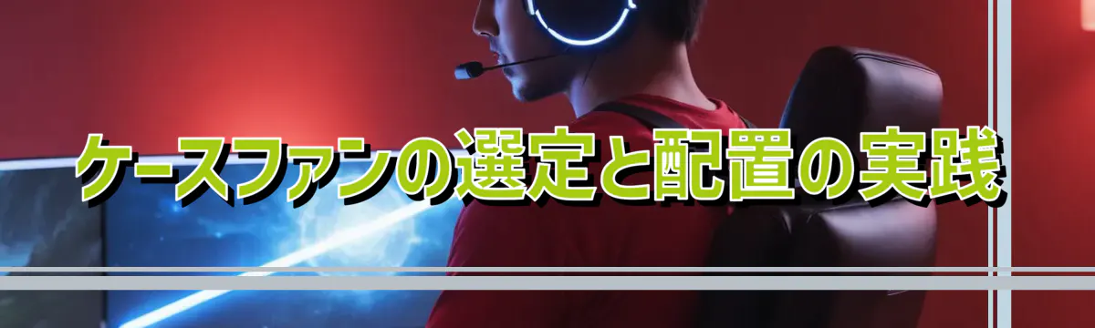 ケースファンの選定と配置の実践