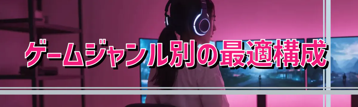 ゲームジャンル別の最適構成