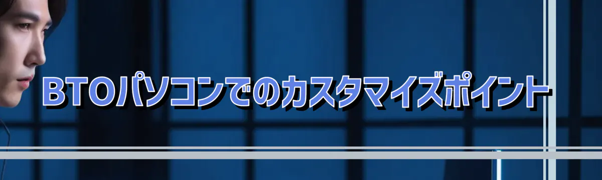 BTOパソコンでのカスタマイズポイント