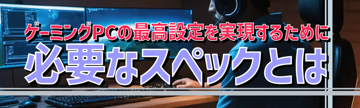 ゲーミングPCの最高設定を実現するために必要なスペックとは