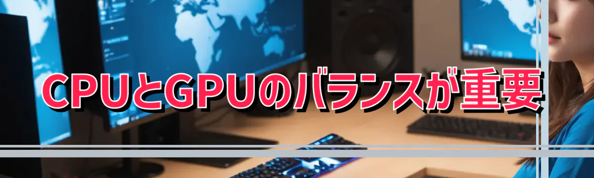 CPUとGPUのバランスが重要