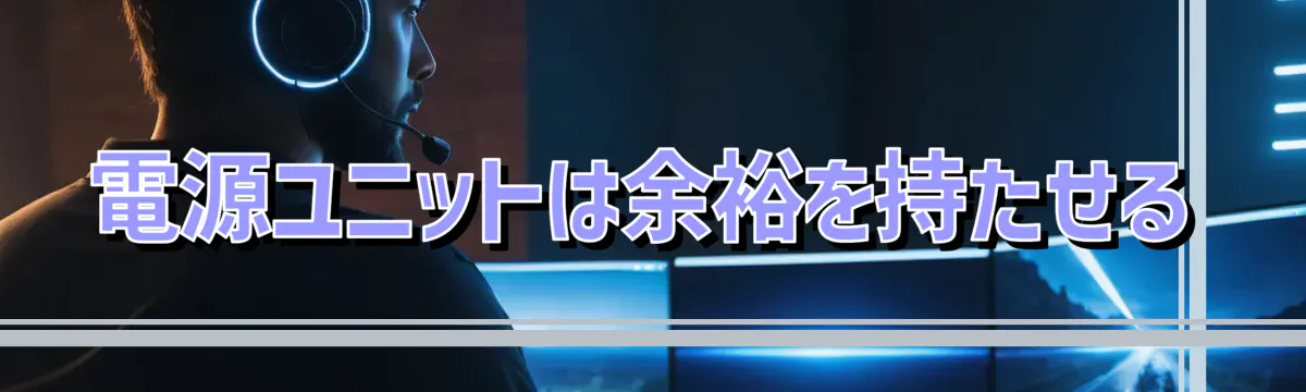 電源ユニットは余裕を持たせる