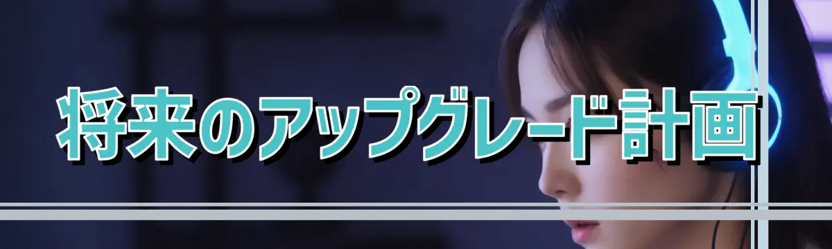 将来のアップグレード計画