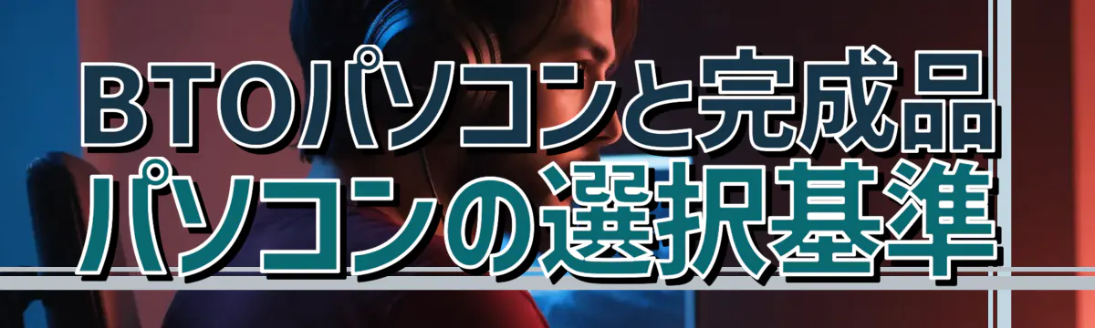 BTOパソコンと完成品パソコンの選択基準