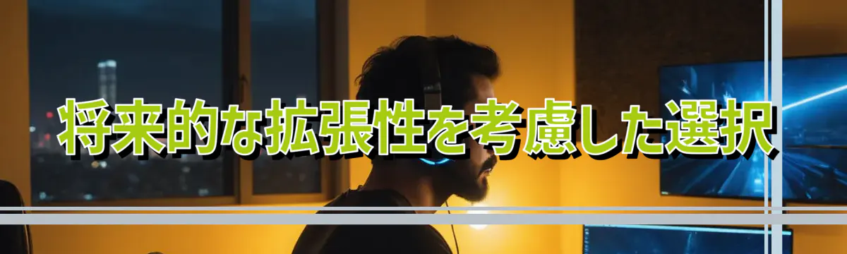 将来的な拡張性を考慮した選択