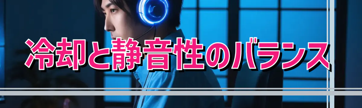 冷却と静音性のバランス