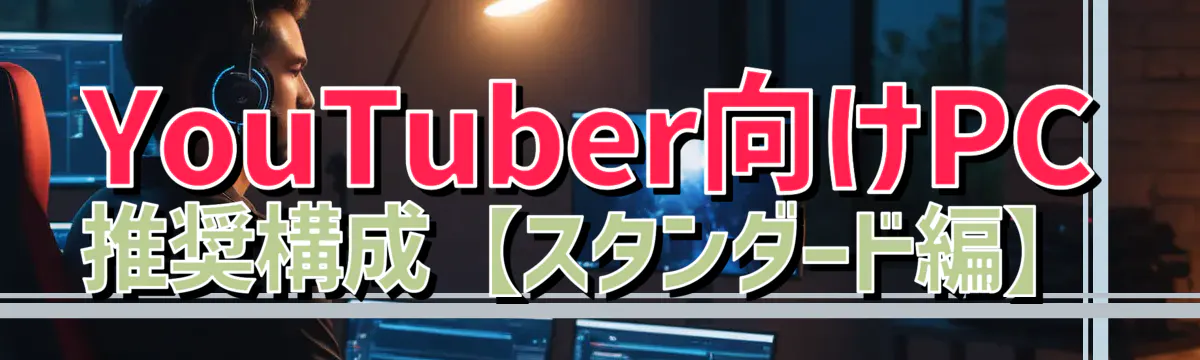 YouTuber向けPC推奨構成【スタンダード編】