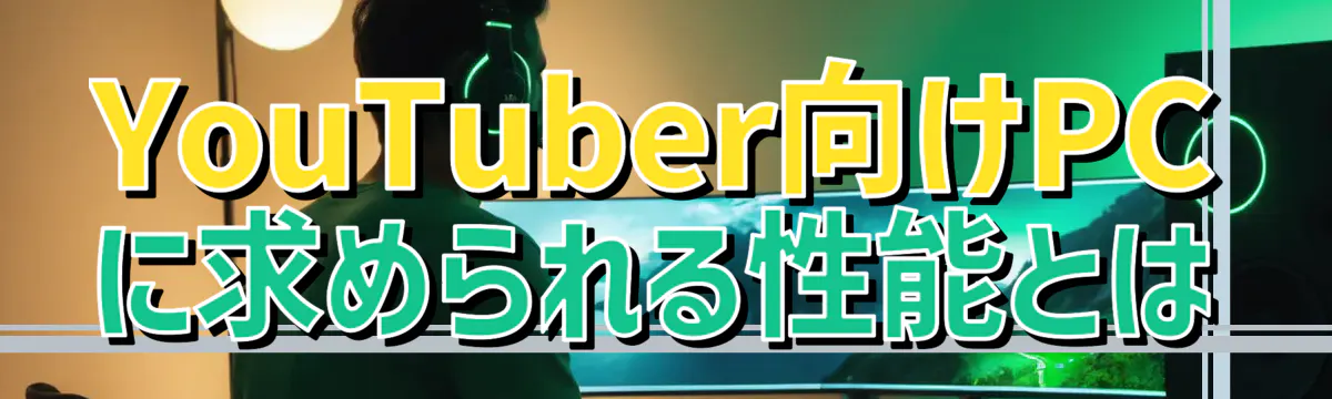 YouTuber向けPCに求められる性能とは