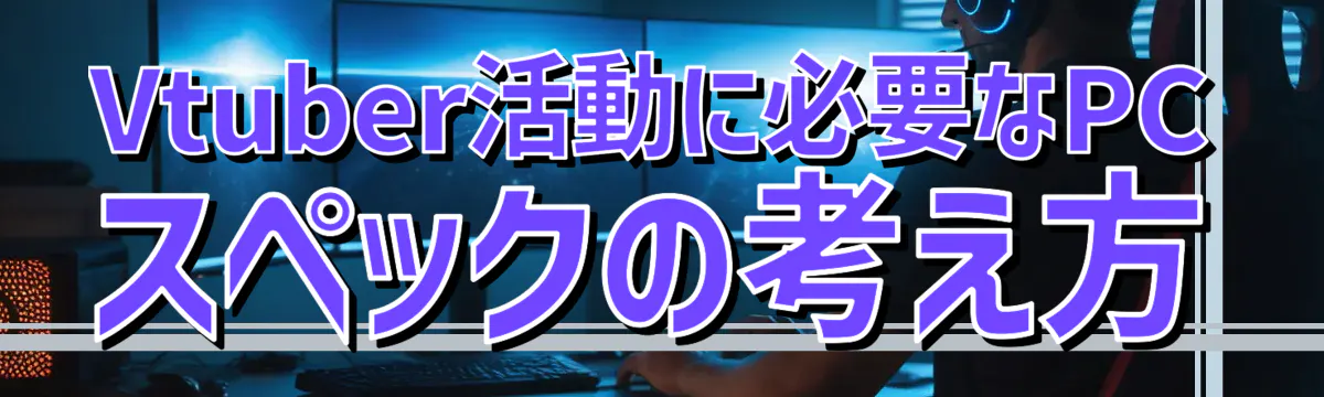 Vtuber活動に必要なPCスペックの考え方