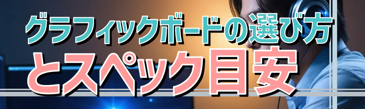 グラフィックボードの選び方とスペック目安