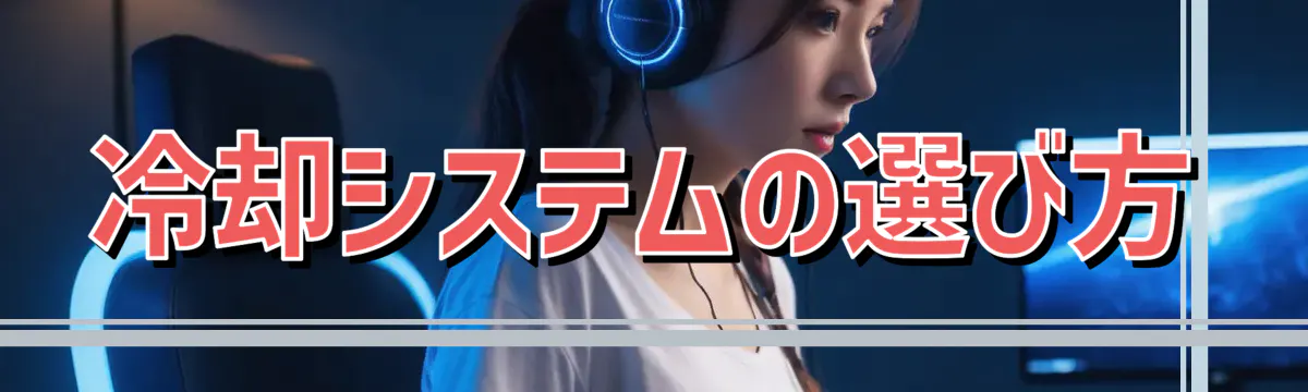 冷却システムの選び方