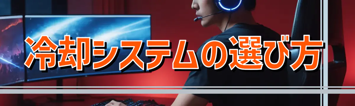 冷却システムの選び方