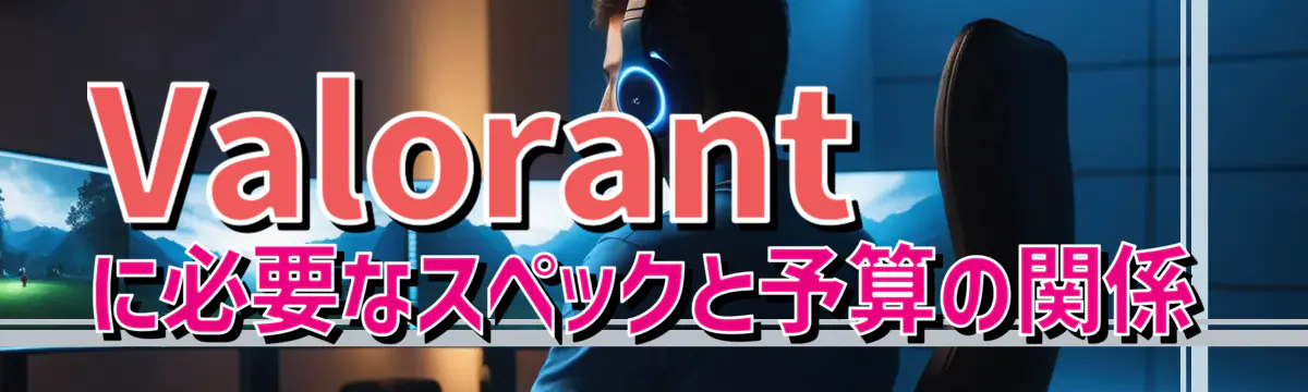 Valorantに必要なスペックと予算の関係