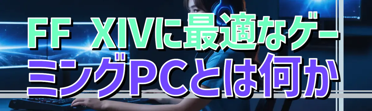FF XIVに最適なゲーミングPCとは何か