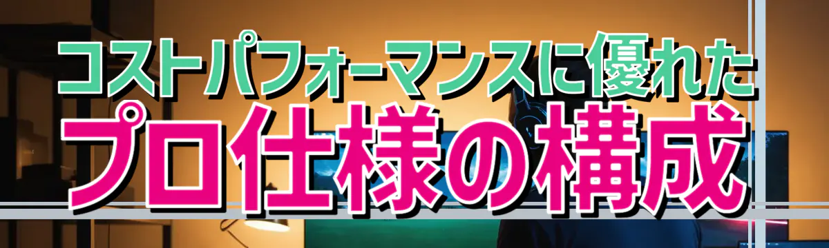 コストパフォーマンスに優れたプロ仕様の構成