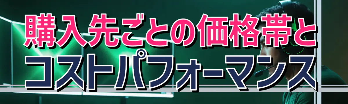 購入先ごとの価格帯とコストパフォーマンス