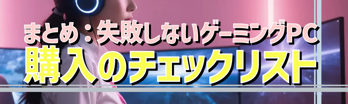まとめ:失敗しないゲーミングPC購入のチェックリスト