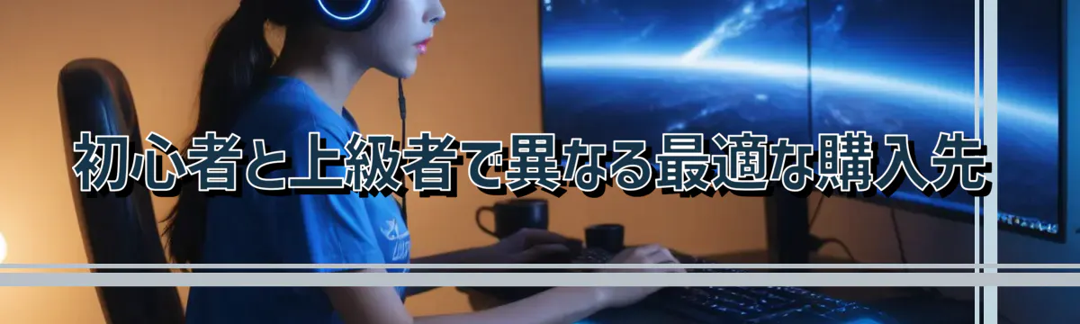 初心者と上級者で異なる最適な購入先