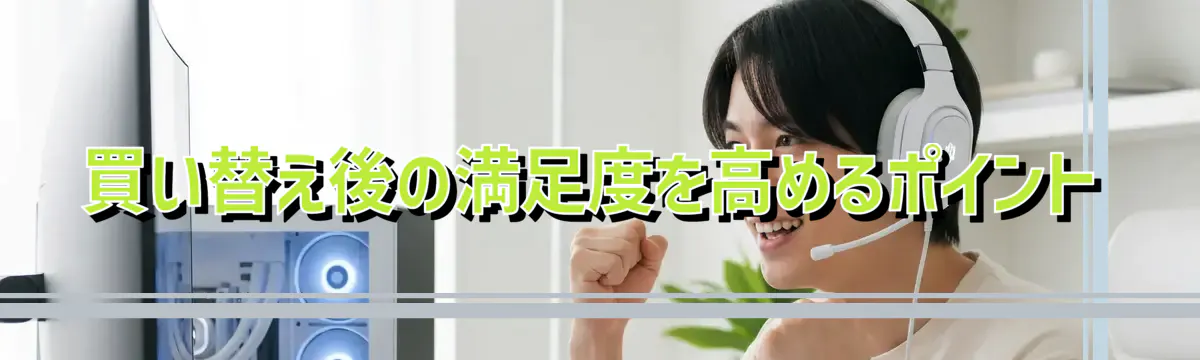買い替え後の満足度を高めるポイント