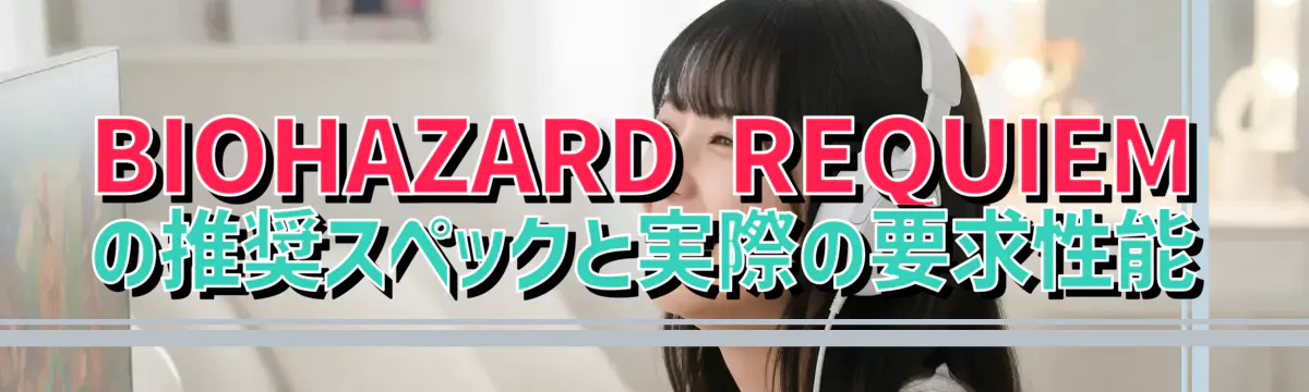 BIOHAZARD REQUIEMの推奨スペックと実際の要求性能