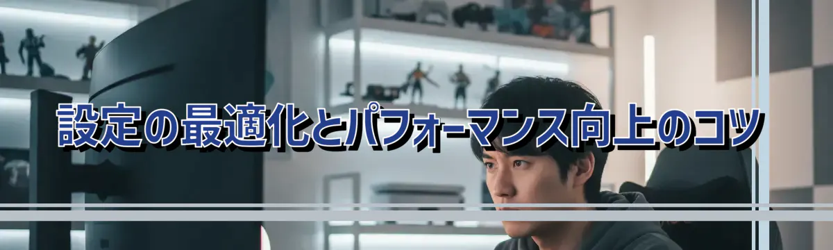 設定の最適化とパフォーマンス向上のコツ