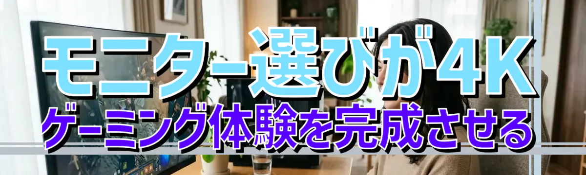 モニター選びが4Kゲーミング体験を完成させる