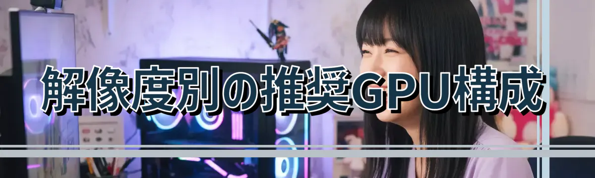 解像度別の推奨GPU構成