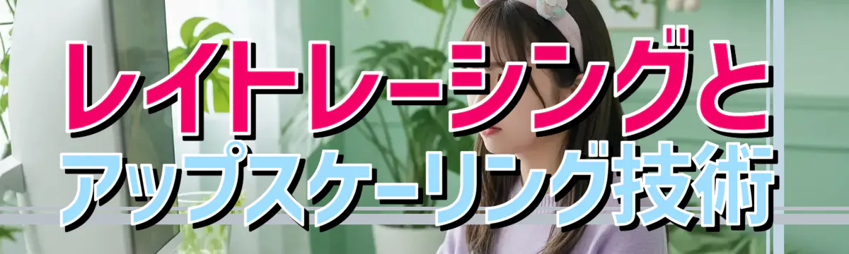 レイトレーシングとアップスケーリング技術