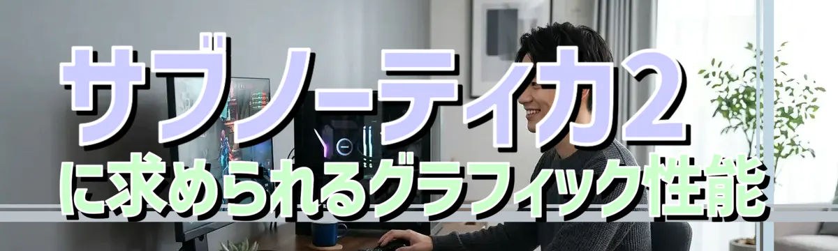 サブノーティカ2に求められるグラフィック性能