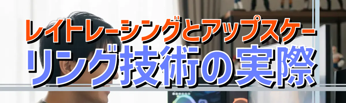 レイトレーシングとアップスケーリング技術の実際