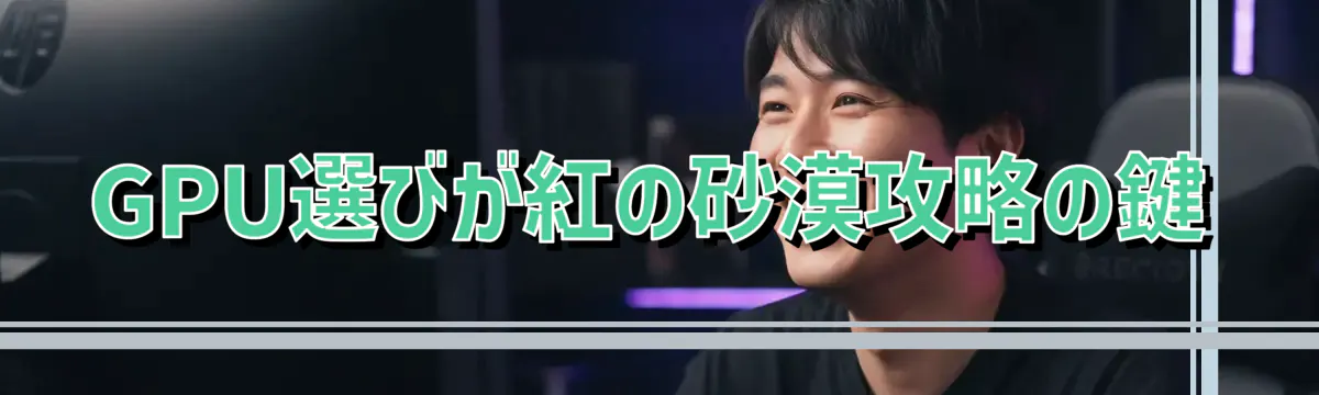 GPU選びが紅の砂漠攻略の鍵