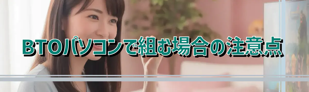 BTOパソコンで組む場合の注意点