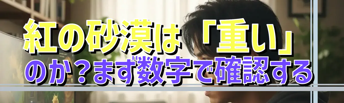 紅の砂漠は「重い」のか?まず数字で確認する