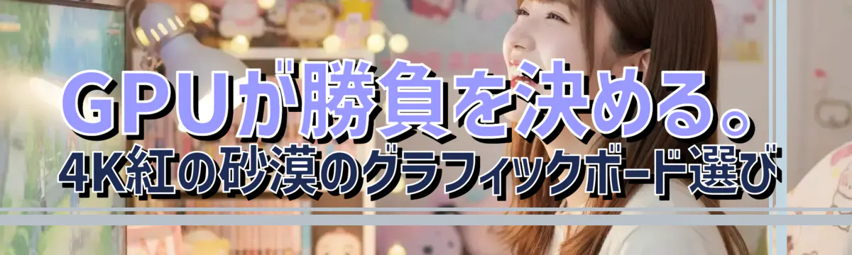 GPUが勝負を決める。4K紅の砂漠のグラフィックボード選び