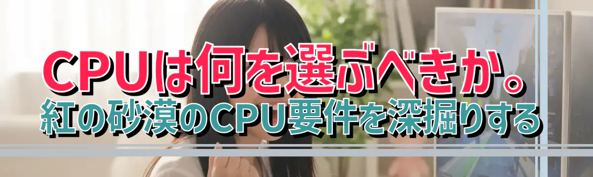 CPUは何を選ぶべきか。紅の砂漠のCPU要件を深掘りする