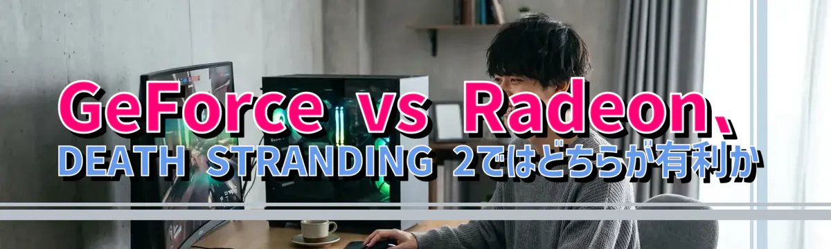 GeForce vs Radeon、DEATH STRANDING 2ではどちらが有利か