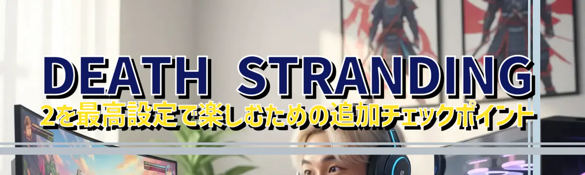DEATH STRANDING 2を最高設定で楽しむための追加チェックポイント