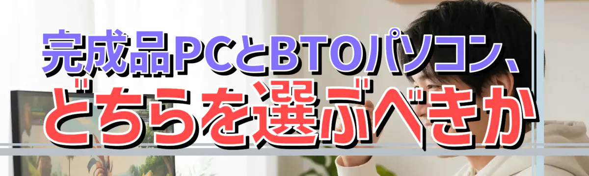完成品PCとBTOパソコン、どちらを選ぶべきか