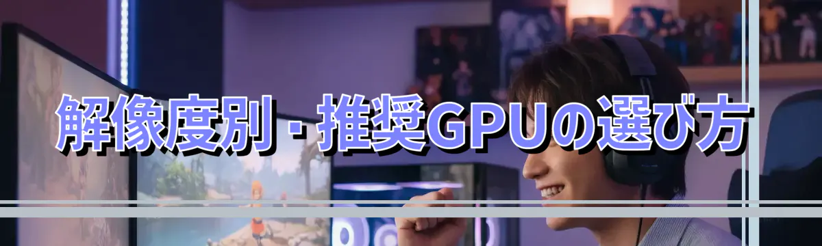 解像度別・推奨GPUの選び方