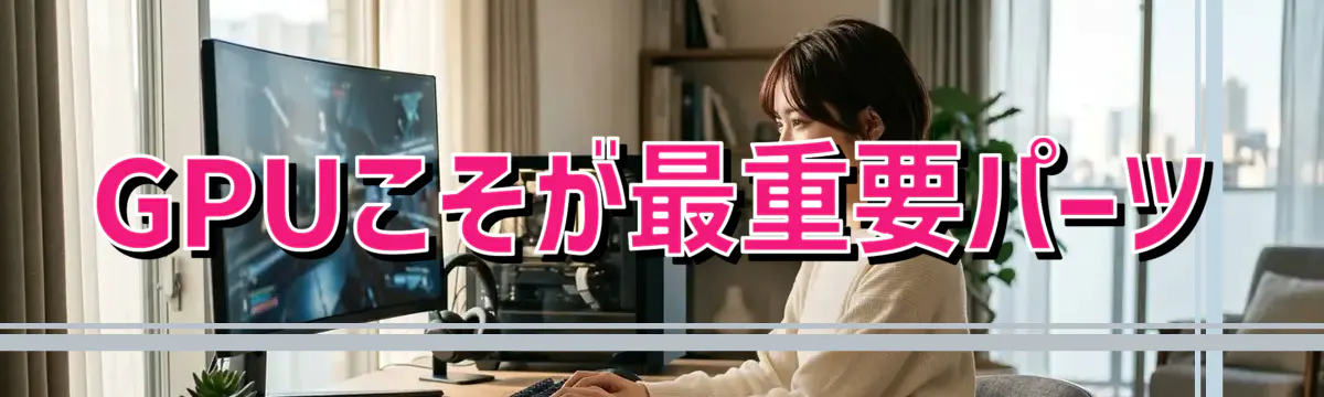GPUこそが最重要パーツ