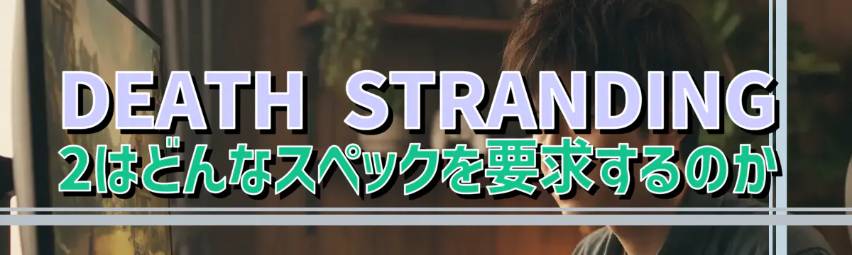 DEATH STRANDING 2はどんなスペックを要求するのか