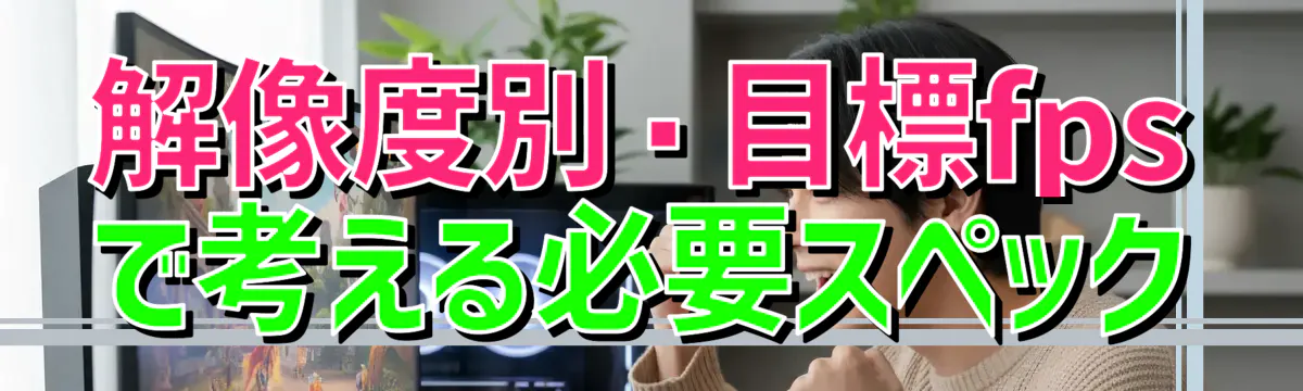 解像度別・目標fpsで考える必要スペック