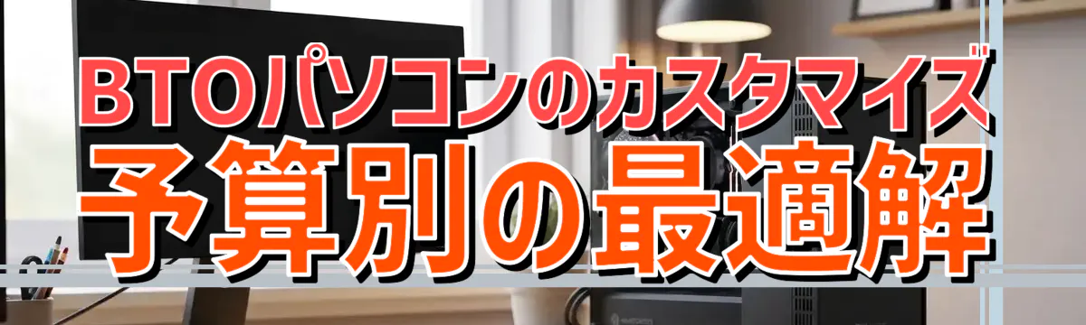 BTOパソコンのカスタマイズ 予算別の最適解