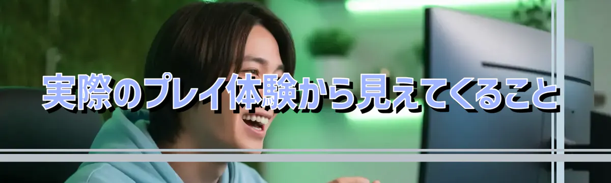 実際のプレイ体験から見えてくること