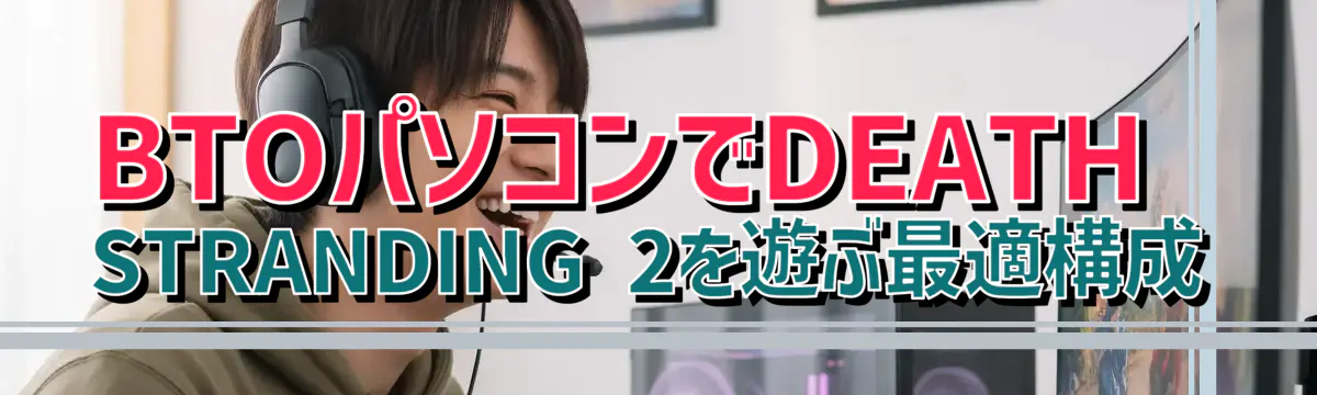 BTOパソコンでDEATH STRANDING 2を遊ぶ最適構成