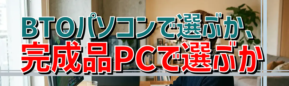 BTOパソコンで選ぶか、完成品PCで選ぶか
