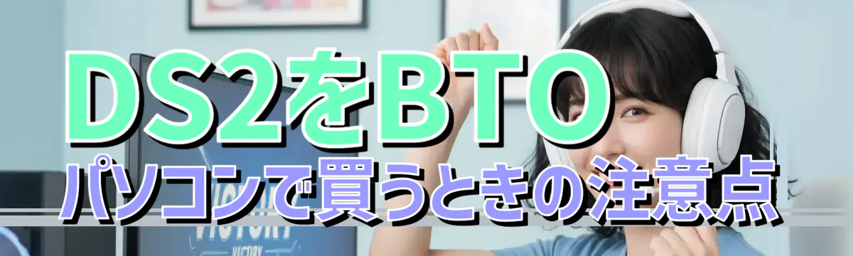 DS2をBTOパソコンで買うときの注意点