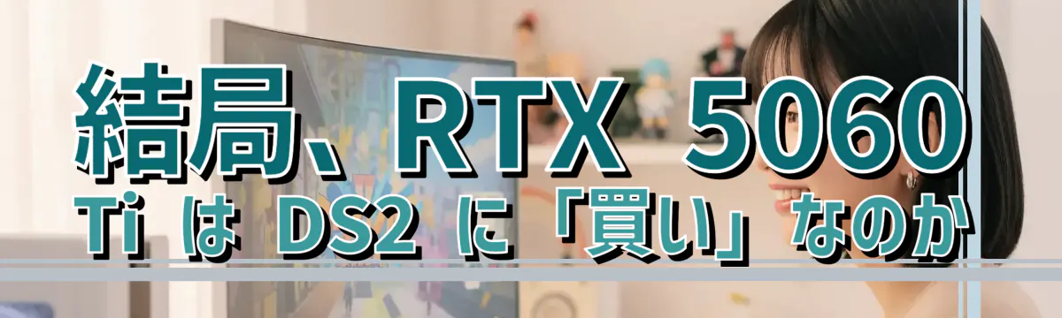 結局、RTX 5060 Ti は DS2 に「買い」なのか
